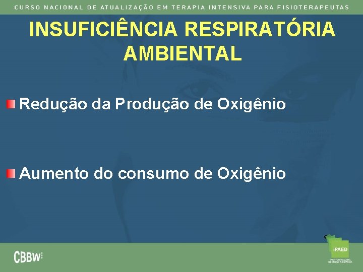 INSUFICIÊNCIA RESPIRATÓRIA AMBIENTAL Redução da Produção de Oxigênio Aumento do consumo de Oxigênio 