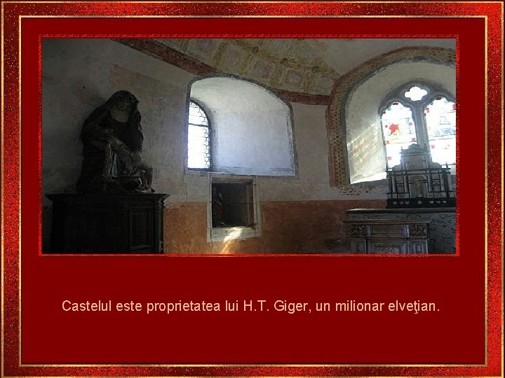 Castelul este proprietatea lui H. T. Giger, un milionar elveţian. 