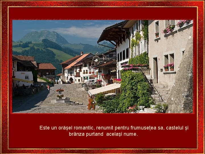 Este un orăşel romantic, renumit pentru frumuseţea sa, castelul şi brânza purtand acelaşi nume.