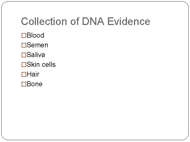 Collection of DNA Evidence �Blood �Semen �Saliva �Skin cells �Hair �Bone 