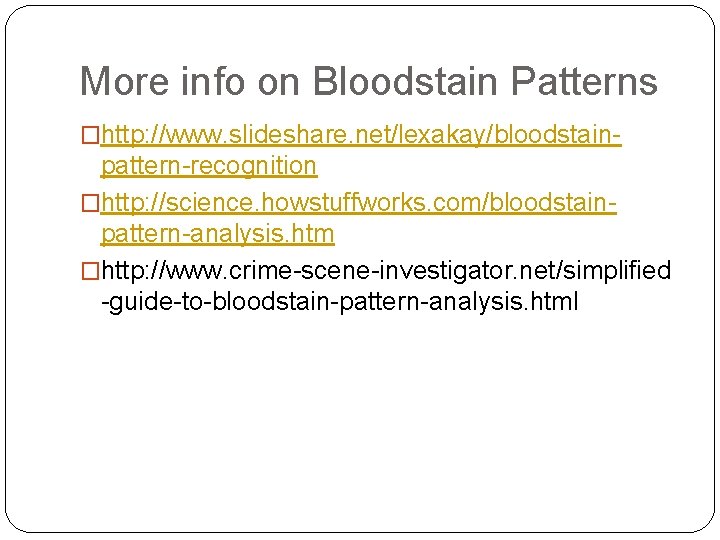 More info on Bloodstain Patterns �http: //www. slideshare. net/lexakay/bloodstain- pattern-recognition �http: //science. howstuffworks. com/bloodstainpattern-analysis.