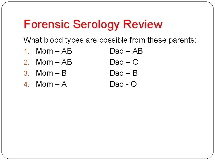 Forensic Serology Review What blood types are possible from these parents: 1. Mom –