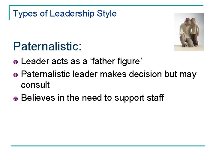 Types of Leadership Style Paternalistic: ¥ ¥ ¥ Leader acts as a ‘father figure’ Types of Leadership Style Paternalistic: ¥ ¥ ¥ Leader acts as a ‘father figure’