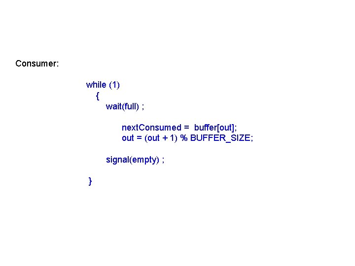 Consumer: while (1) { wait(full) ; next. Consumed = buffer[out]; out = (out +