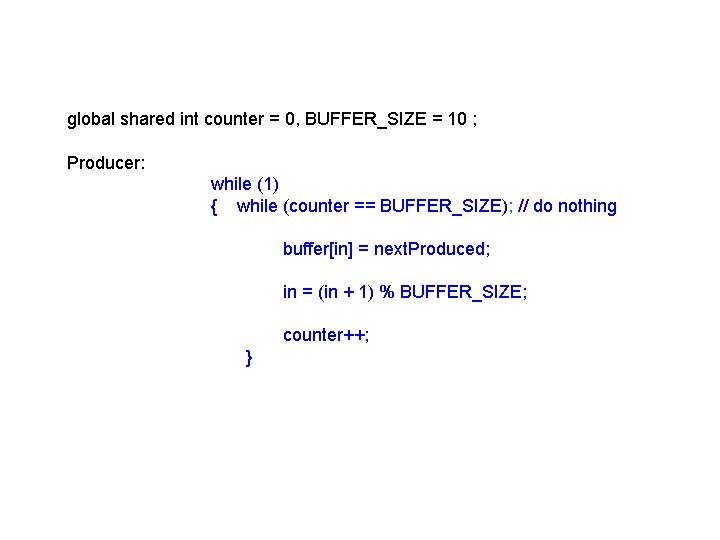 global shared int counter = 0, BUFFER_SIZE = 10 ; Producer: while (1) {