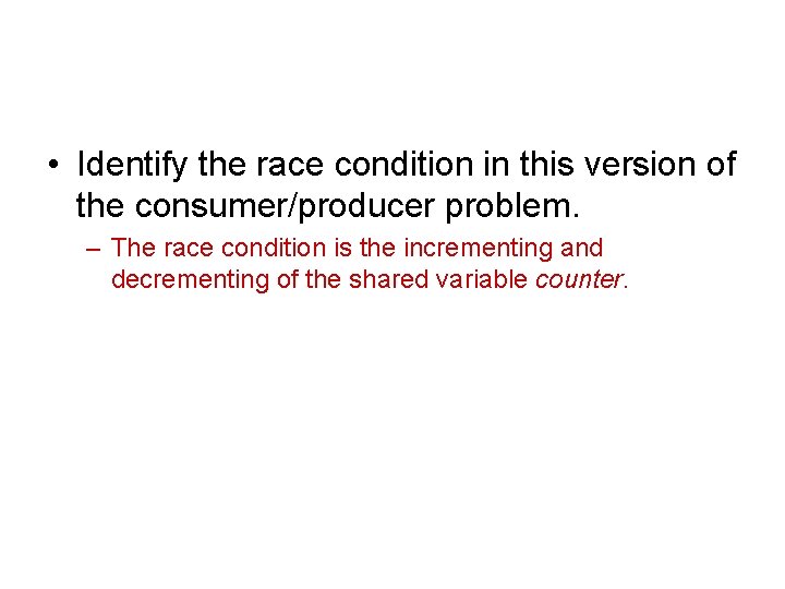  • Identify the race condition in this version of the consumer/producer problem. –