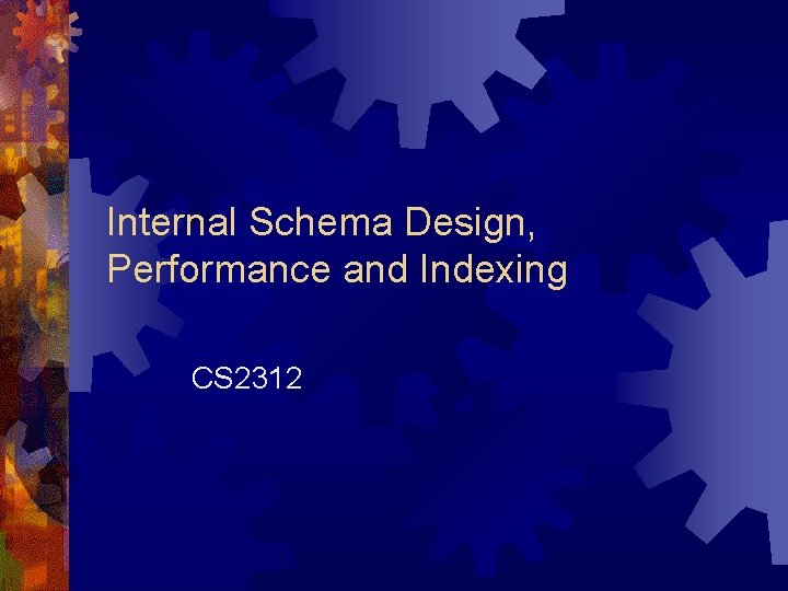 Internal Schema Design, Performance and Indexing CS 2312 