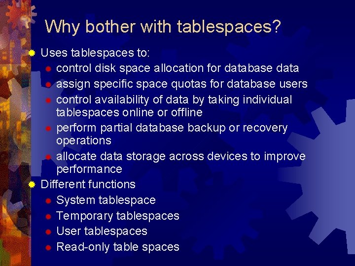 Why bother with tablespaces? Uses tablespaces to: ® control disk space allocation for database