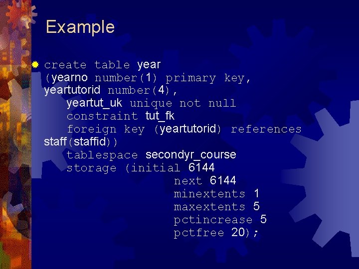 Example ® create table year (yearno number(1) primary key, yeartutorid number(4), yeartut_uk unique not