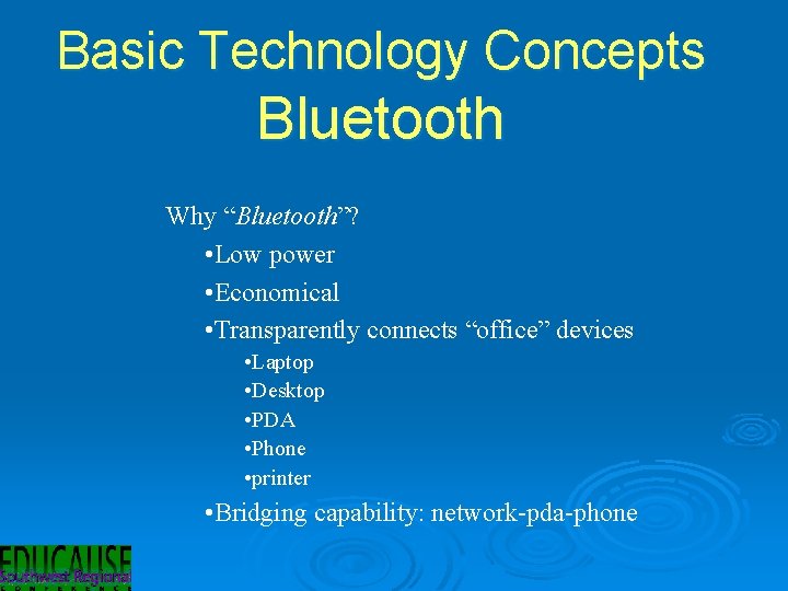 Basic Technology Concepts Bluetooth Why “Bluetooth”? • Low power • Economical • Transparently connects