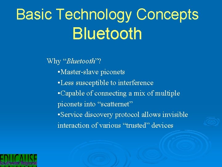 Basic Technology Concepts Bluetooth Why “Bluetooth”? • Master-slave piconets • Less susceptible to interference