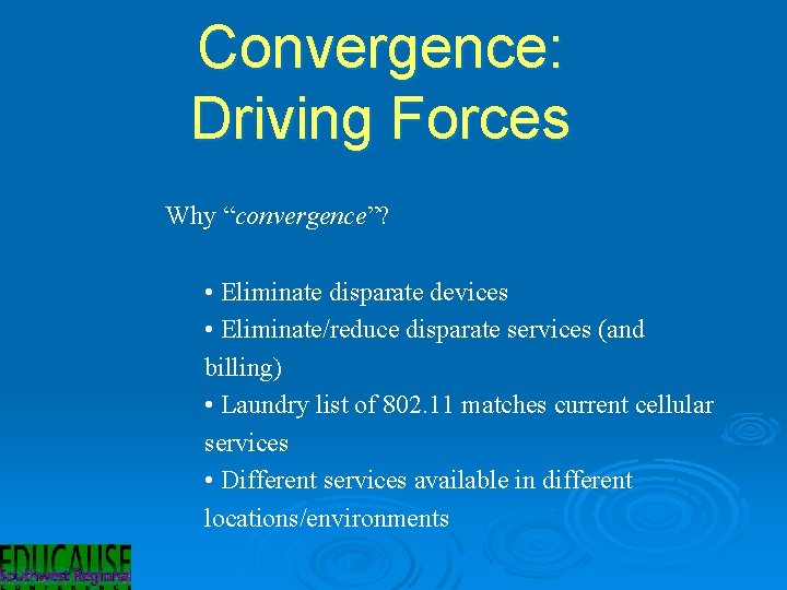 Convergence: Driving Forces Why “convergence”? • Eliminate disparate devices • Eliminate/reduce disparate services (and