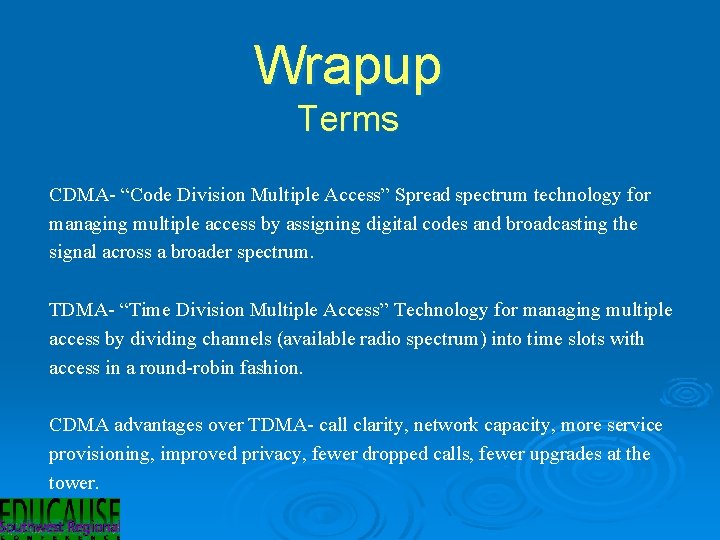 Wrapup Terms CDMA- “Code Division Multiple Access” Spread spectrum technology for managing multiple access