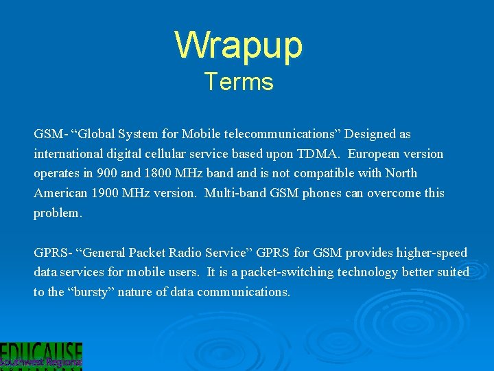 Wrapup Terms GSM- “Global System for Mobile telecommunications” Designed as international digital cellular service