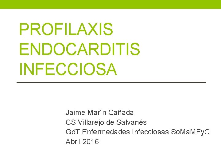 PROFILAXIS ENDOCARDITIS INFECCIOSA Jaime Marín Cañada CS Villarejo de Salvanés Gd. T Enfermedades Infecciosas