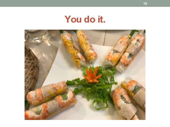 16 You do it. 16 You do it.