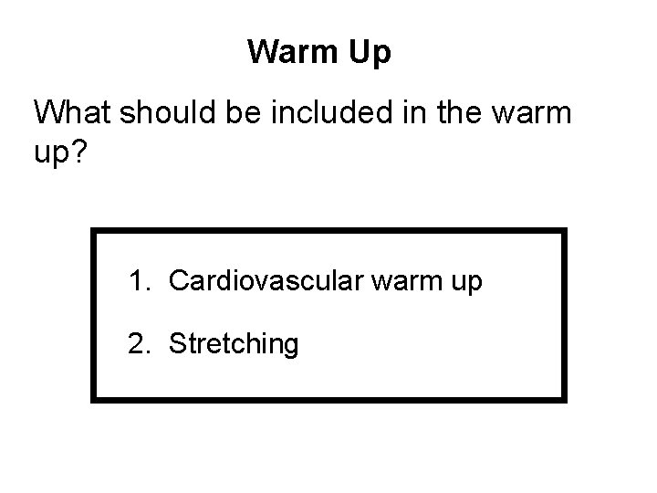 Warm Up What should be included in the warm up? 1. Cardiovascular warm up