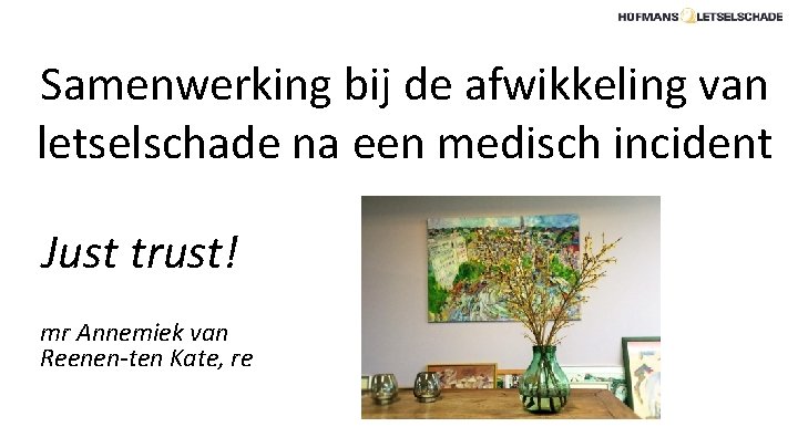 Samenwerking bij de afwikkeling van letselschade na een medisch incident Just trust! mr Annemiek