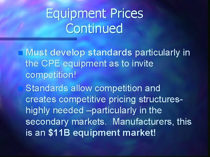 Equipment Prices Continued Must develop standards particularly in the CPE equipment as to invite