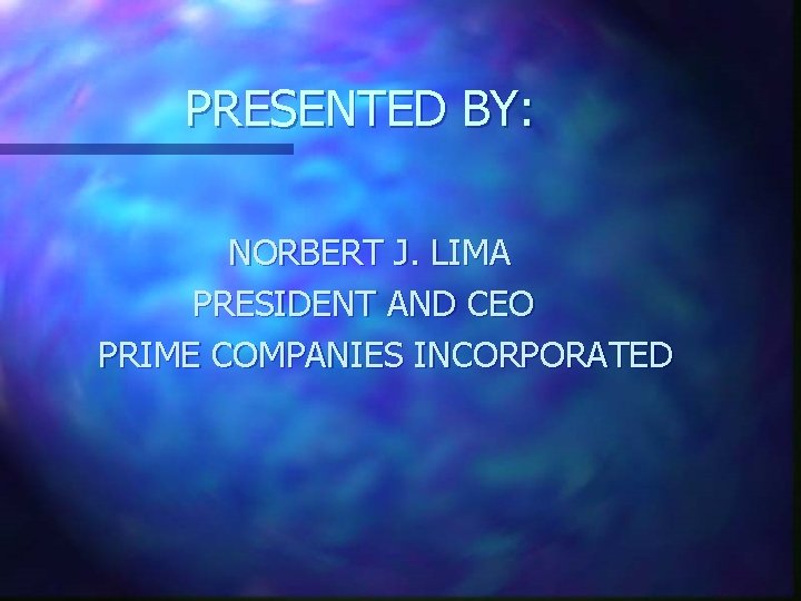 PRESENTED BY: NORBERT J. LIMA PRESIDENT AND CEO PRIME COMPANIES INCORPORATED 