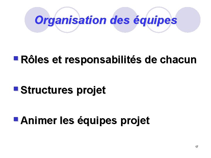 Organisation des équipes § Rôles et responsabilités de chacun § Structures projet § Animer