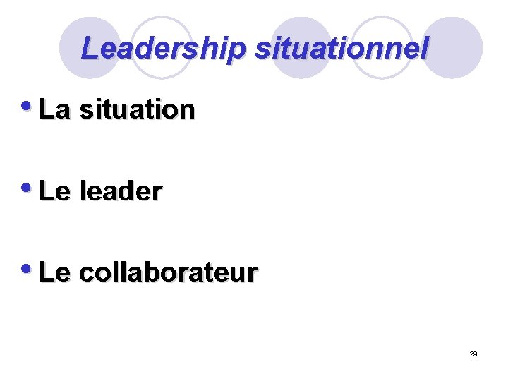 Leadership situationnel • La situation • Le leader • Le collaborateur 29 