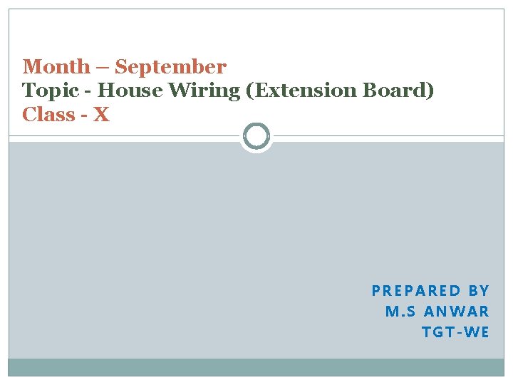 Month – September Topic - House Wiring (Extension Board) Class - X PREPARED BY