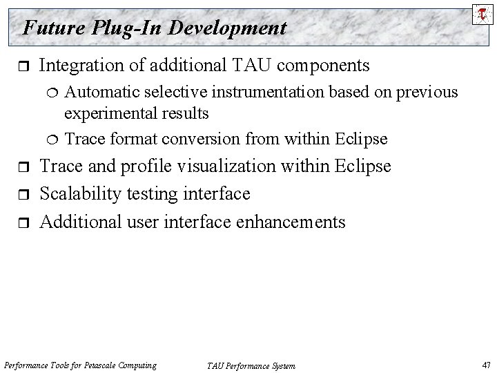 Future Plug-In Development r Integration of additional TAU components r r r Automatic selective