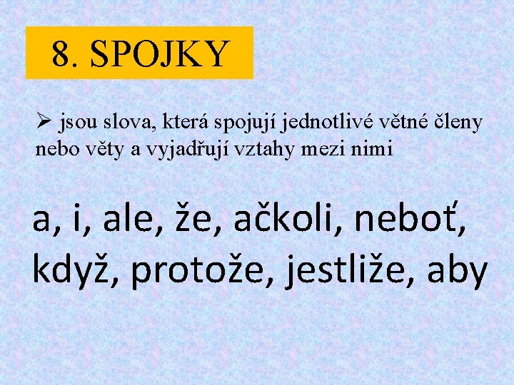 8. SPOJKY Ø jsou slova, která spojují jednotlivé větné členy nebo věty a vyjadřují