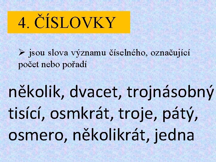 4. ČÍSLOVKY Ø jsou slova významu číselného, označující počet nebo pořadí několik, dvacet, trojnásobný