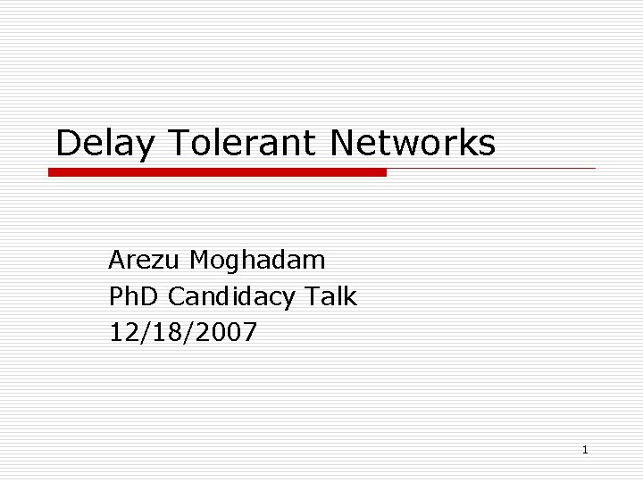 Delay Tolerant Networks Arezu Moghadam Ph. D Candidacy Talk 12/18/2007 1 