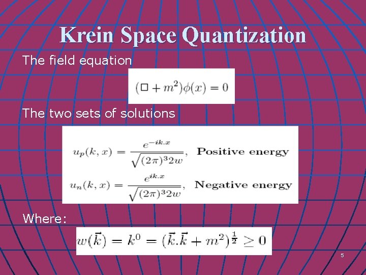 Krein Space Quantization The field equation The two sets of solutions Where: 5 