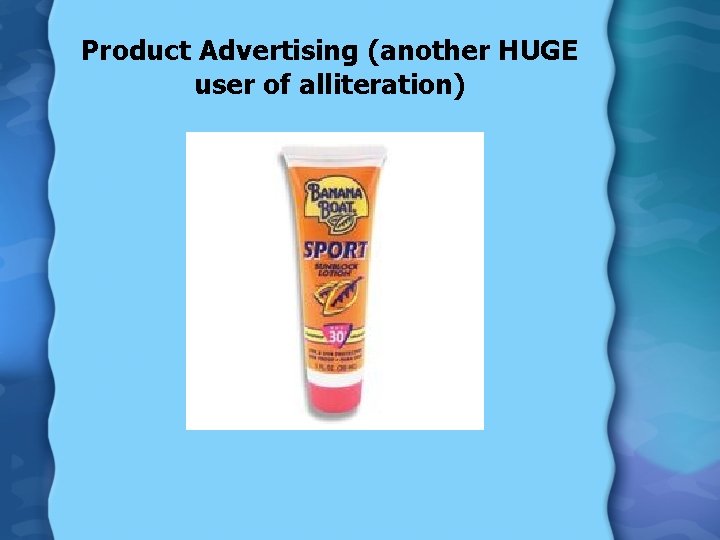 Product Advertising (another HUGE user of alliteration) 