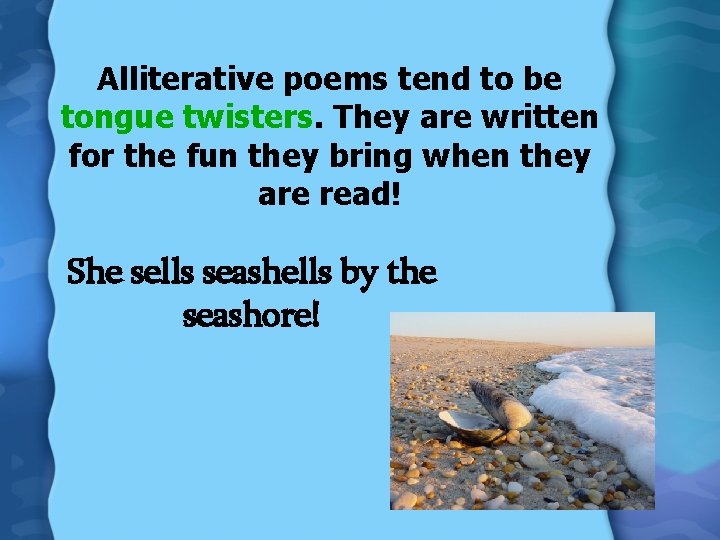 Alliterative poems tend to be tongue twisters. They are written for the fun they