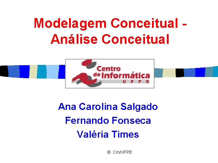 Modelagem Conceitual Análise Conceitual Ana Carolina Salgado Fernando Fonseca Valéria Times © CIn/UFPE 