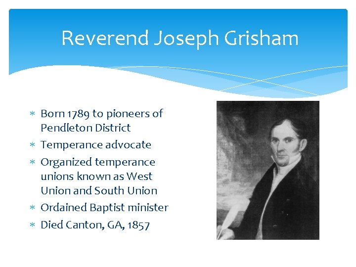Reverend Joseph Grisham Born 1789 to pioneers of Pendleton District Temperance advocate Organized temperance