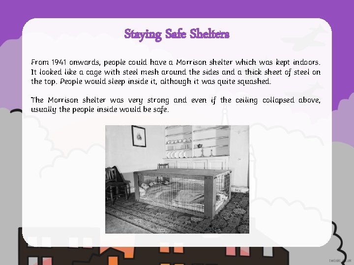 Staying Safe Shelters From 1941 onwards, people could have a Morrison shelter which was