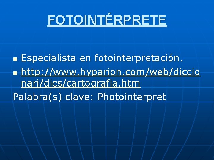 FOTOINTÉRPRETE Especialista en fotointerpretación. n http: //www. hyparion. com/web/diccio nari/dics/cartografia. htm Palabra(s) clave: Photointerpret