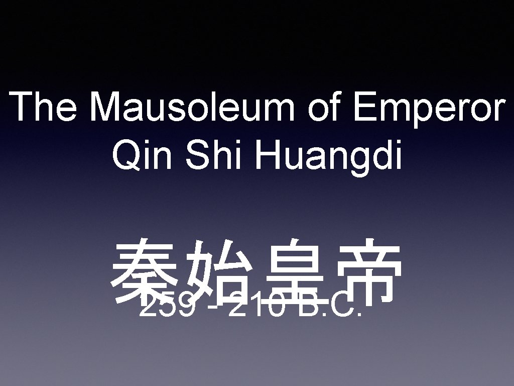 The Mausoleum of Emperor Qin Shi Huangdi 秦始皇帝 259 - 210 B. C. 