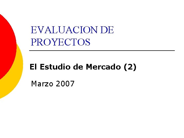 EVALUACION DE PROYECTOS El Estudio de Mercado (2) Marzo 2007 