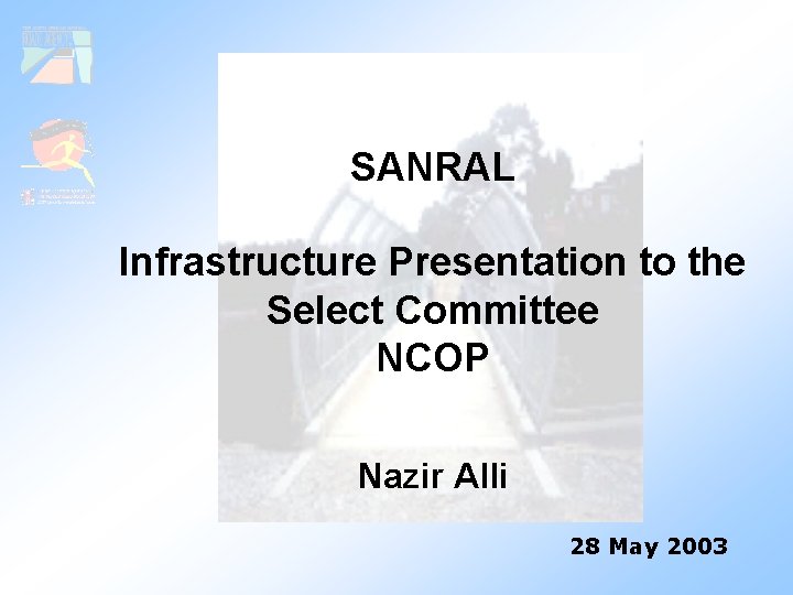 SANRAL Infrastructure Presentation to the Select Committee NCOP Nazir Alli 28 May 2003 