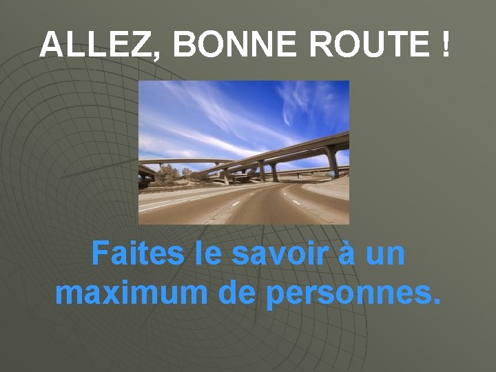 ALLEZ, BONNE ROUTE ! Faites le savoir à un maximum de personnes. 