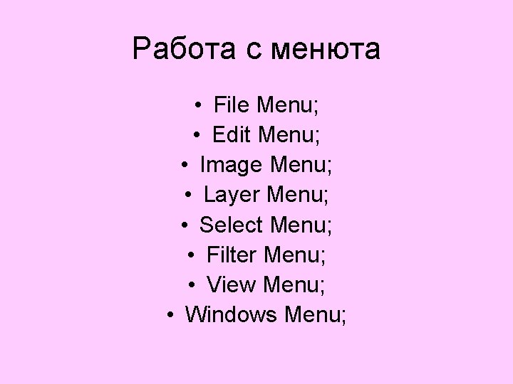 Работа с менюта • File Menu; • Edit Menu; • Image Menu; • Layer