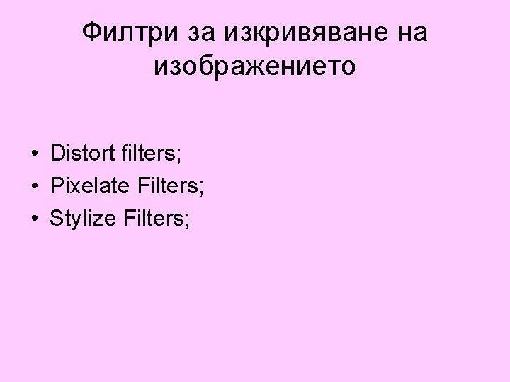 Филтри за изкривяване на изображението • Distort filters; • Pixelate Filters; • Stylize Filters;