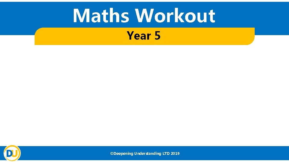 Maths Workout Year 5 ©Deepening Understanding LTD 2019 