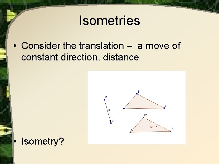 Isometries • Consider the translation – a move of constant direction, distance • Isometry? Isometries • Consider the translation – a move of constant direction, distance • Isometry?