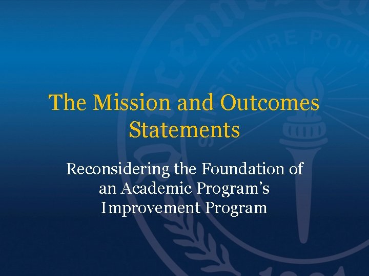 The Mission and Outcomes Statements Reconsidering the Foundation of an Academic Program’s Improvement Program