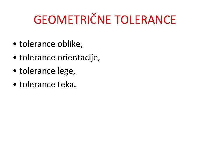 GEOMETRIČNE TOLERANCE • tolerance oblike, • tolerance orientacije, • tolerance lege, • tolerance teka.