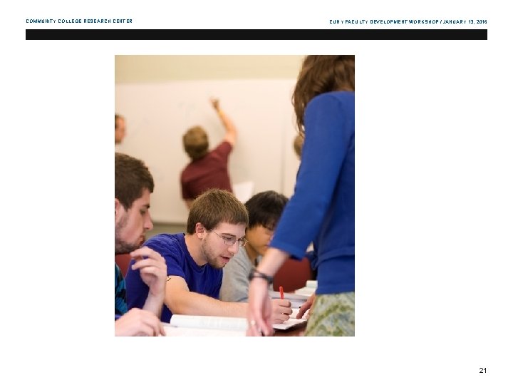 COMMUNITY COLLEGE RESEARCH CENTER CUNY FACULTY DEVELOPMENT WORKSHOP / JANUARY 13, 2016 21 