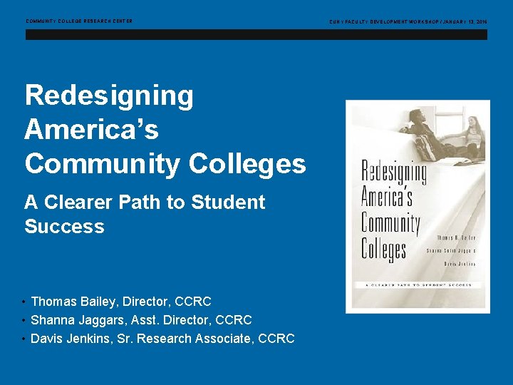 COMMUNITY COLLEGE RESEARCH CENTER CUNY FACULTY DEVELOPMENT WORKSHOP / JANUARY 13, 2016 Redesigning America’s